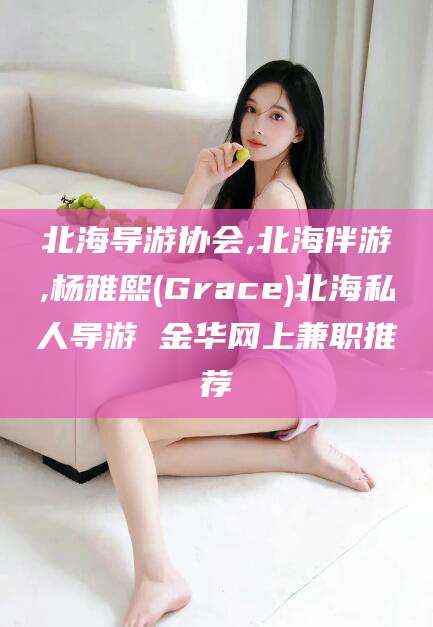 六盘水北海导游协会,北海伴游,杨雅熙(Grace)北海私人导游 金华网上兼职推荐