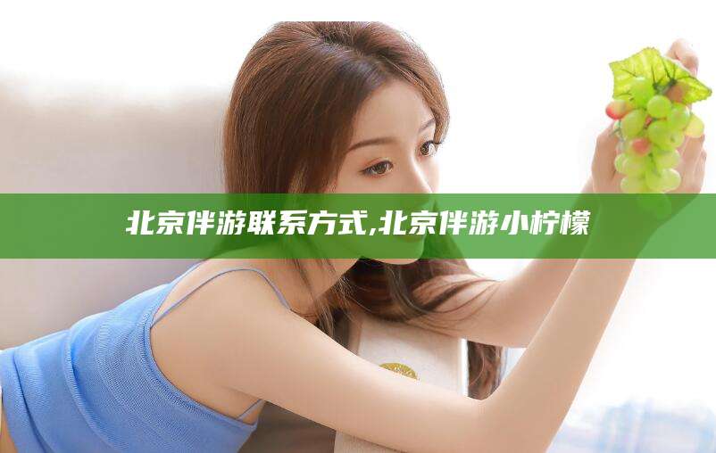 北京伴游联系方式,北京伴游小柠檬