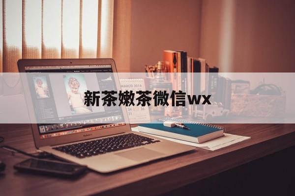 六盘水包含新茶嫩茶微信wx的词条