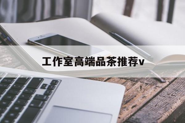 六盘水南充高端品茶v最新资讯（谁能告诉我哪里有六盘水工作室高端品茶推荐v？）
