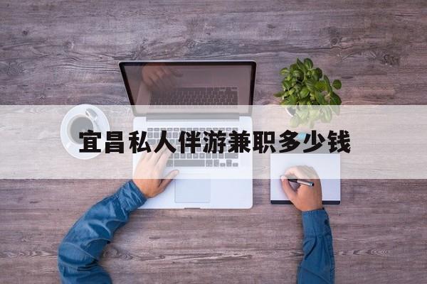 六盘水关于宜昌私人伴游兼职多少钱的信息